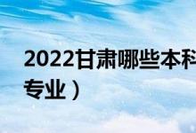 2022甘肃哪些本科大学开设专科（都有什么专业）