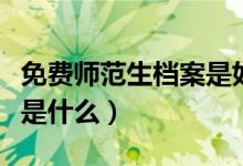 免费师范生档案是如何进行管理的（管理方式是什么）