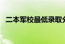 二本军校最低录取分数线（多少分能考上）