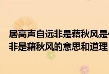 居高声自远非是藉秋风是什么意思说明了什么（居高声自远非是藉秋风的意思和道理）