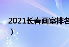 2021长春画室排名前十位（哪个画室比较好）