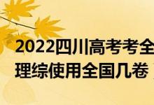 2022四川高考考全国卷几（2022年四川高考理综使用全国几卷）