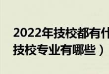 2022年技校都有什么专业适合女生（适合的技校专业有哪些）