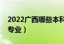 2022广西哪些本科大学开设专科（都有什么专业）