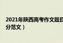 2021年陕西高考作文题目是（2021陕西高考作文题目及满分范文）