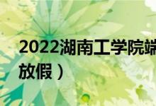 2022湖南工学院端午节放假时间安排（放不放假）