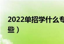 2022单招学什么专业好（前景比较好的有哪些）