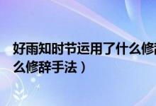 好雨知时节运用了什么修辞手法拟人（好雨知时节运用了什么修辞手法）