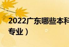 2022广东哪些本科大学开设专科（都有什么专业）