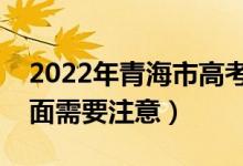 2022年青海市高考防疫要求有哪些（哪些方面需要注意）