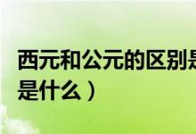 西元和公元的区别是什么（西元和公元的区别是什么）