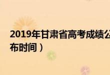 2019年甘肃省高考成绩公布时间（2022甘肃省高考成绩公布时间）