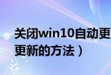 关闭win10自动更新步骤（Win10关闭自动更新的方法）