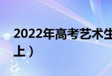 2022年高考艺术生文化课要求（多少分能考上）