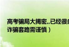 高考骗局大揭密,,已经很多人上当了（注意！高考后这八大诈骗套路需谨慎）