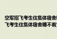 空军招飞考生住集体宿舍睡不着觉休息不好怎么办（空军招飞考生住集体宿舍睡不着觉休息不好怎么办）