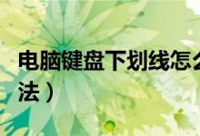 电脑键盘下划线怎么打（电脑键盘下划线的方法）