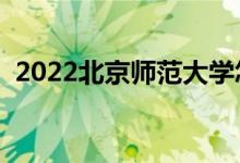 2022北京师范大学怎么样（有哪些好专业）