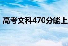 高考文科470分能上哪些大学（哪所学校好）