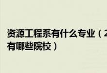 资源工程系有什么专业（2022全国开设资源科学与工程专业有哪些院校）