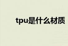 tpu是什么材质（tpu的用途是什么）