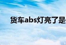 货车abs灯亮了是什么原因（你知道吗）