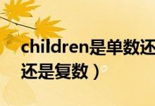 children是单数还是负数（children是单数还是复数）