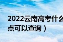 2022云南高考什么时候查分出成绩（几号几点可以查询）