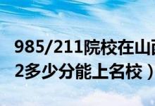 985/211院校在山西在最低投档分数线（2022多少分能上名校）