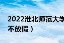 2022淮北师范大学端午节放假时间安排（放不放假）