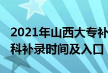 2021年山西大专补录时间（2021山西高考专科补录时间及入口）