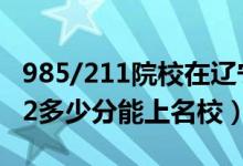 985/211院校在辽宁在最低投档分数线（2022多少分能上名校）