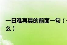 一日难再晨的前面一句（一日难再晨的前一句和后一句是什么）