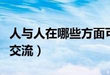 人与人在哪些方面可以交流交际（人与人怎么交流）