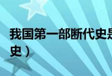 我国第一部断代史是哪一部（我国第一部断代史）