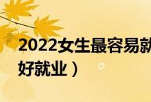 2022女生最容易就业的十大专业（哪些专业好就业）