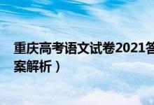 重庆高考语文试卷2021答案（2021重庆高考语文试题及答案解析）