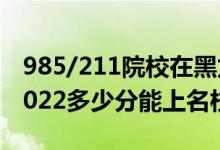 985/211院校在黑龙江在最低投档分数线（2022多少分能上名校）