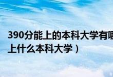 390分能上的本科大学有哪些2021年（2022年390分理科能上什么本科大学）