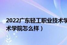 2022广东轻工职业技术学院分数线（2022广东轻工职业技术学院怎么样）