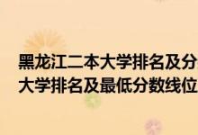 黑龙江二本大学排名及分数线2020（2022年黑龙江省二本大学排名及最低分数线位次）