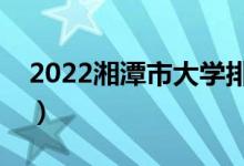 2022湘潭市大学排名最新（好的高校有哪些）