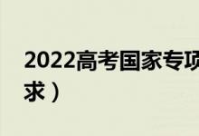 2022高考国家专项计划招生条件（有什么要求）