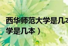 西华师范大学是几本校址在哪里（西华师范大学是几本）