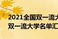 2021全国双一流大学名单（2022全国42所双一流大学名单汇总）