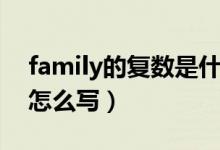 family的复数是什么（family的复数是什么怎么写）