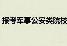 报考军事公安类院校应注意什么（怎样填报）