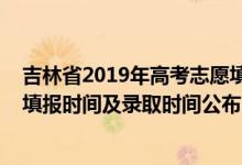 吉林省2019年高考志愿填报时间（2022吉林对口招生志愿填报时间及录取时间公布）