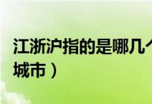 江浙沪指的是哪几个省（江浙沪指的是哪几个城市）