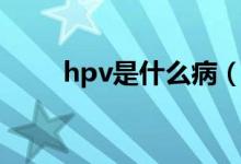 hpv是什么病（hpv病毒有多少种）